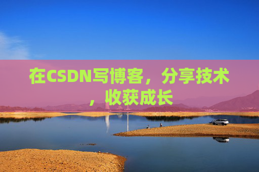 在CSDN写博客，分享技术，收获成长