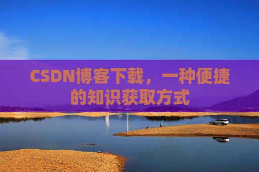 CSDN博客下载，一种便捷的知识获取方式